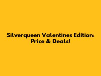 Silverqueen Valentine's Edition: Price & Deals!