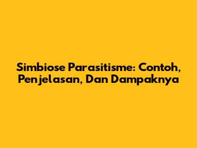 Simbiose Parasitisme: Contoh, Penjelasan, Dan Dampaknya