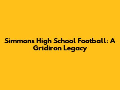 Simmons High School Football: A Gridiron Legacy