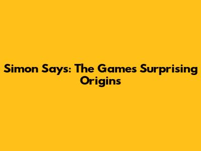 Simon Says: The Game's Surprising Origins