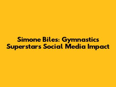 Simone Biles: Gymnastics Superstar's Social Media Impact