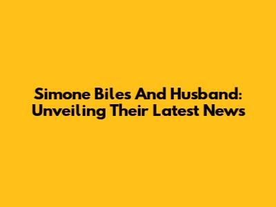 Simone Biles And Husband: Unveiling Their Latest News