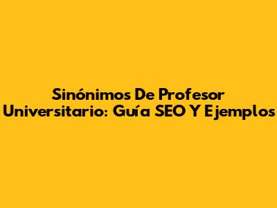Sinónimos De Profesor Universitario: Guía SEO Y Ejemplos