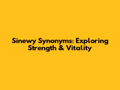 Sinewy Synonyms: Exploring Strength & Vitality