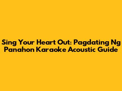 Sing Your Heart Out: Pagdating Ng Panahon Karaoke Acoustic Guide
