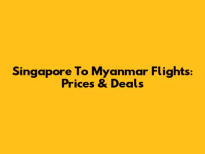Singapore To Myanmar Flights: Prices & Deals