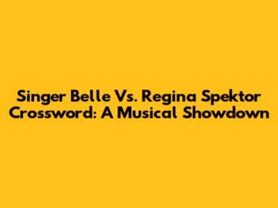 Singer Belle Vs. Regina Spektor Crossword: A Musical Showdown