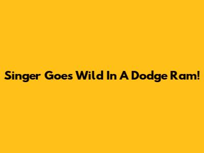 Singer Goes Wild In A Dodge Ram!