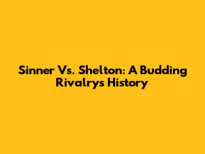 Sinner Vs. Shelton: A Budding Rivalry's History