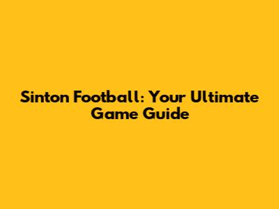 Sinton Football: Your Ultimate Game Guide