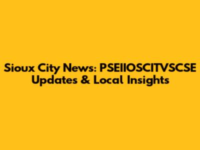 Sioux City News: PSEIIOSCITVSCSE Updates & Local Insights