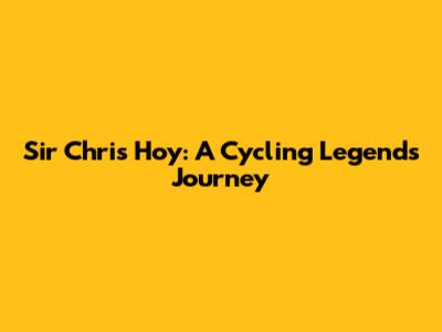 Sir Chris Hoy: A Cycling Legend's Journey