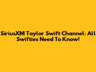 SiriusXM Taylor Swift Channel: All Swifties Need To Know!