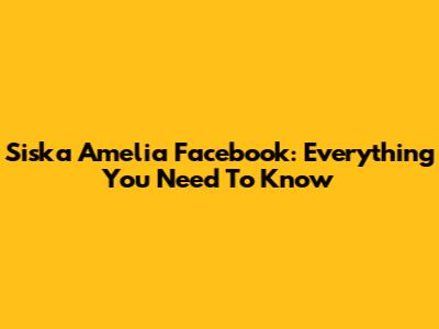 Siska Amelia Facebook: Everything You Need To Know