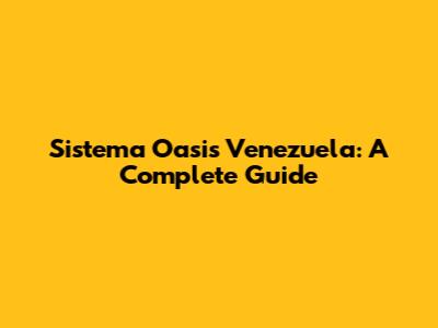 Sistema Oasis Venezuela: A Complete Guide