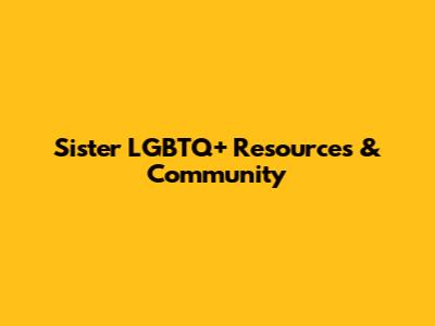 Sister LGBTQ+ Resources & Community