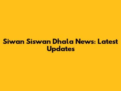 Siwan Siswan Dhala News: Latest Updates