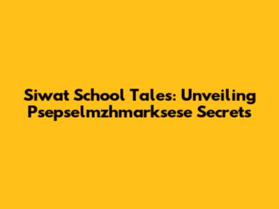 Siwat School Tales: Unveiling Psepselmzhmarksese Secrets