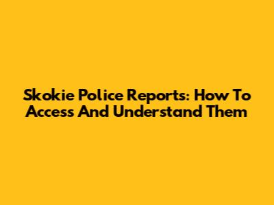 Skokie Police Reports: How To Access And Understand Them