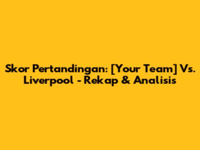 Skor Pertandingan: [Your Team] Vs. Liverpool - Rekap & Analisis