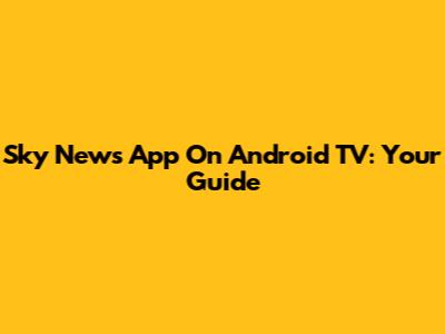 Sky News App On Android TV: Your Guide
