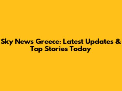 Sky News Greece: Latest Updates & Top Stories Today