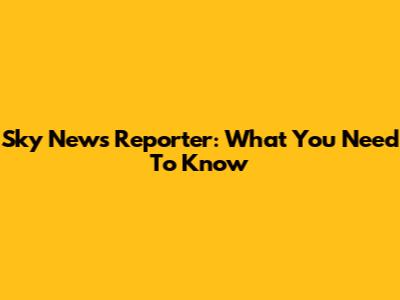Sky News Reporter: What You Need To Know