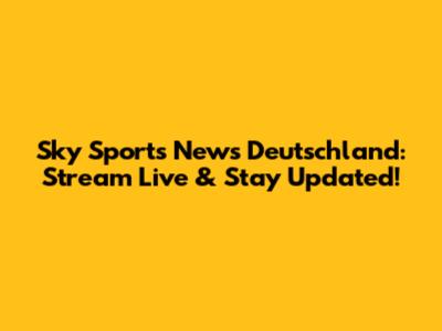 Sky Sports News Deutschland: Stream Live & Stay Updated!
