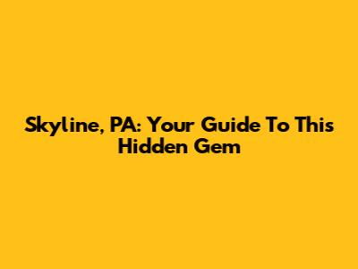 Skyline, PA: Your Guide To This Hidden Gem