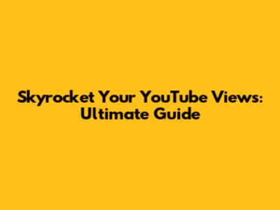 Skyrocket Your YouTube Views: Ultimate Guide
