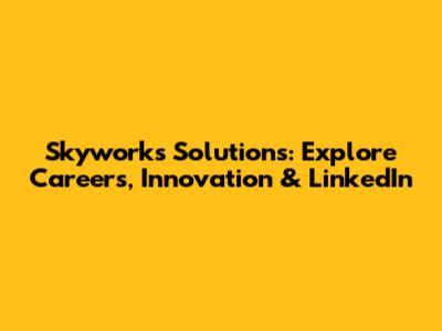 Skyworks Solutions: Explore Careers, Innovation & LinkedIn