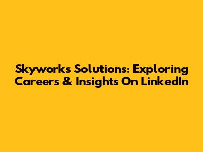 Skyworks Solutions: Exploring Careers & Insights On LinkedIn