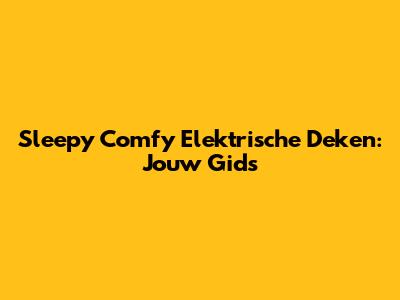 Sleepy Comfy Elektrische Deken: Jouw Gids