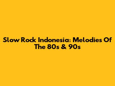 Slow Rock Indonesia: Melodies Of The 80s & 90s
