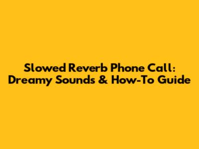 Slowed Reverb Phone Call: Dreamy Sounds & How-To Guide