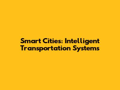 Smart Cities: Intelligent Transportation Systems