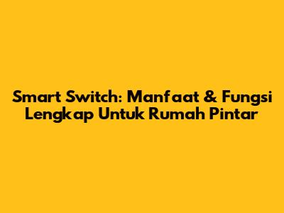 Smart Switch: Manfaat & Fungsi Lengkap Untuk Rumah Pintar