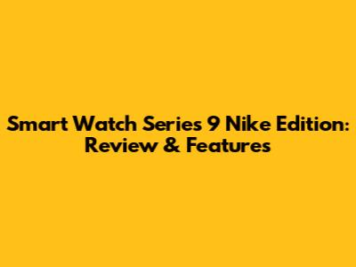 Smart Watch Series 9 Nike Edition: Review & Features