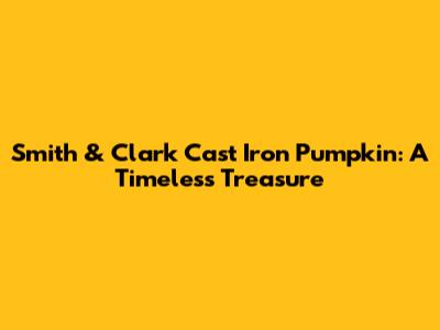 Smith & Clark Cast Iron Pumpkin: A Timeless Treasure