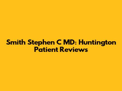 Smith Stephen C MD: Huntington Patient Reviews