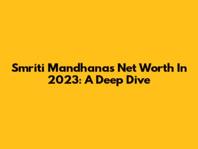 Smriti Mandhana's Net Worth In 2023: A Deep Dive