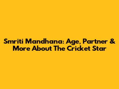 Smriti Mandhana: Age, Partner & More About The Cricket Star