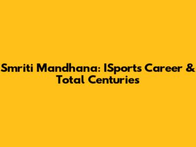 Smriti Mandhana: ISports Career & Total Centuries
