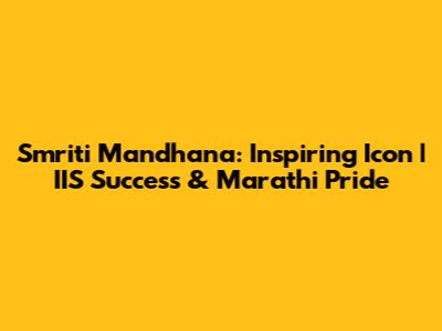 Smriti Mandhana: Inspiring Icon | IIS Success & Marathi Pride