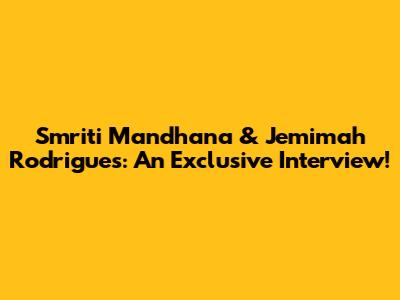 Smriti Mandhana & Jemimah Rodrigues: An Exclusive Interview!