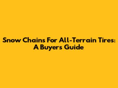 Snow Chains For All-Terrain Tires: A Buyer's Guide