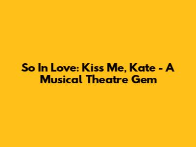 So In Love: Kiss Me, Kate - A Musical Theatre Gem