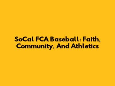 SoCal FCA Baseball: Faith, Community, And Athletics