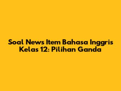 Soal News Item Bahasa Inggris Kelas 12: Pilihan Ganda