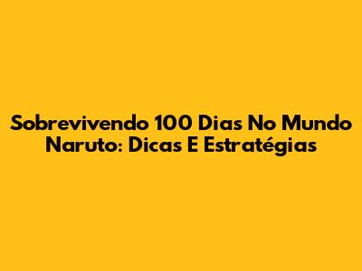 Sobrevivendo 100 Dias No Mundo Naruto: Dicas E Estratégias